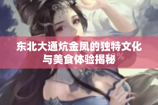 东北大通炕金凤的独特文化与美食体验揭秘