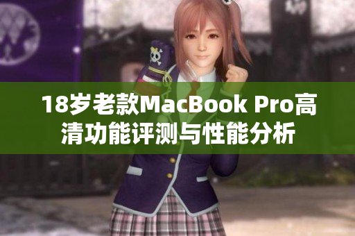 18岁老款MacBook Pro高清功能评测与性能分析