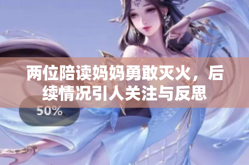 两位陪读妈妈勇敢灭火，后续情况引人关注与反思
