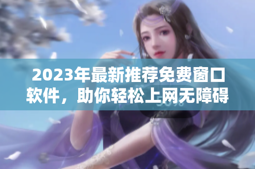 2023年最新推荐免费窗口软件，助你轻松上网无障碍