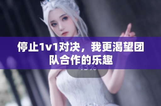 停止1v1对决，我更渴望团队合作的乐趣