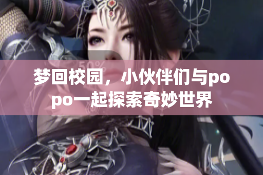 梦回校园，小伙伴们与popo一起探索奇妙世界
