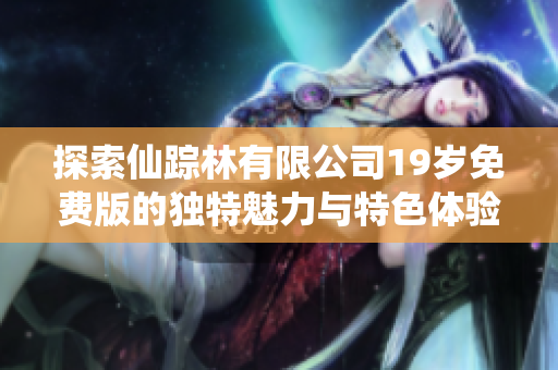 探索仙踪林有限公司19岁免费版的独特魅力与特色体验