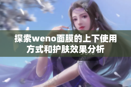 探索weno面膜的上下使用方式和护肤效果分析