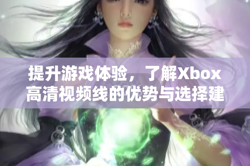 提升游戏体验，了解Xbox高清视频线的优势与选择建议