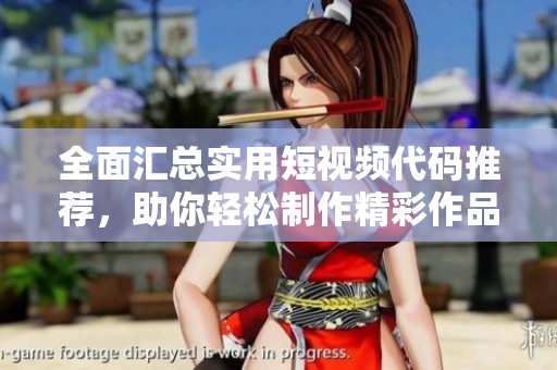 全面汇总实用短视频代码推荐，助你轻松制作精彩作品