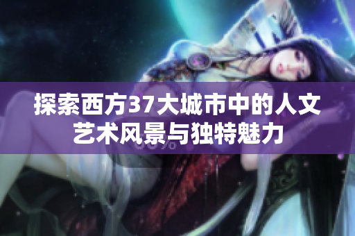 探索西方37大城市中的人文艺术风景与独特魅力
