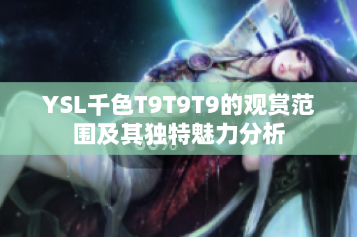YSL千色T9T9T9的观赏范围及其独特魅力分析