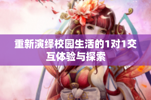 重新演绎校园生活的1对1交互体验与探索