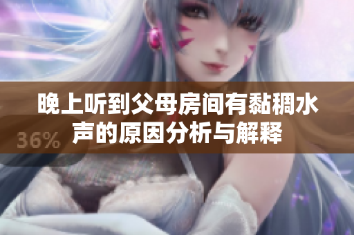 晚上听到父母房间有黏稠水声的原因分析与解释
