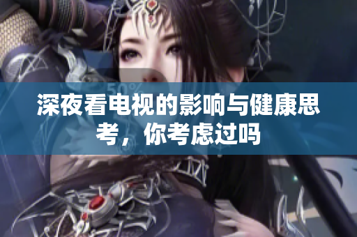 深夜看电视的影响与健康思考，你考虑过吗