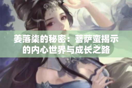 姜落柒的秘密：菩萨蛮揭示的内心世界与成长之路