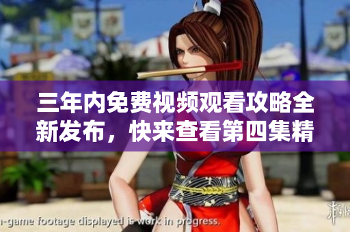 三年内免费视频观看攻略全新发布，快来查看第四集精彩内容