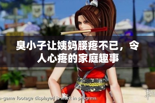 臭小子让姨妈腰疼不已，令人心疼的家庭趣事