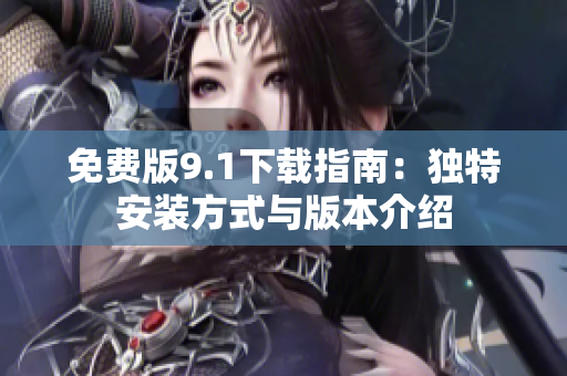 免费版9.1下载指南：独特安装方式与版本介绍