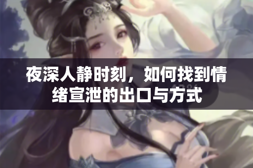 夜深人静时刻，如何找到情绪宣泄的出口与方式
