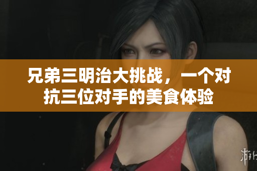 兄弟三明治大挑战，一个对抗三位对手的美食体验
