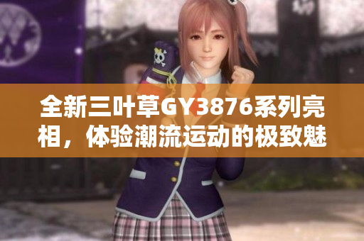 全新三叶草GY3876系列亮相，体验潮流运动的极致魅力