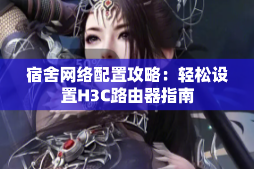 宿舍网络配置攻略：轻松设置H3C路由器指南
