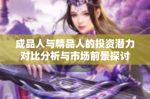 成品人与精品人的投资潜力对比分析与市场前景探讨