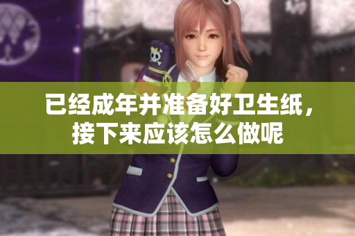 已经成年并准备好卫生纸，接下来应该怎么做呢
