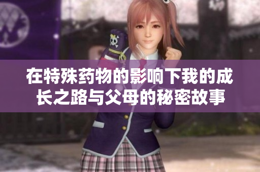 在特殊药物的影响下我的成长之路与父母的秘密故事