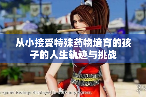 从小接受特殊药物培育的孩子的人生轨迹与挑战