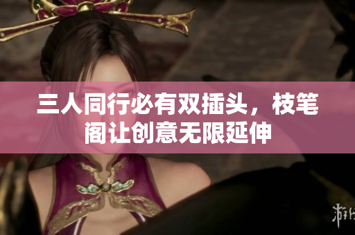 三人同行必有双插头，枝笔阁让创意无限延伸
