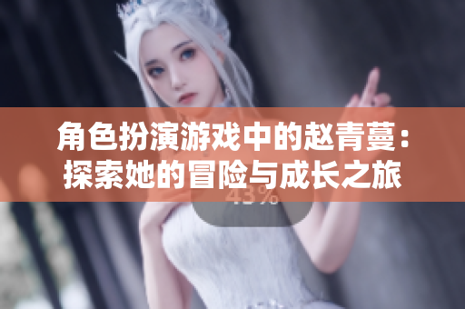 角色扮演游戏中的赵青蔓：探索她的冒险与成长之旅