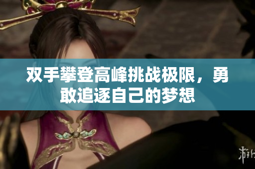双手攀登高峰挑战极限，勇敢追逐自己的梦想