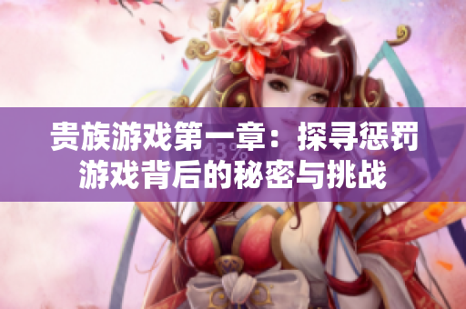贵族游戏第一章：探寻惩罚游戏背后的秘密与挑战