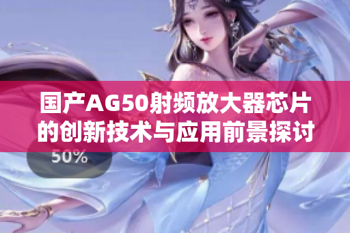 国产AG50射频放大器芯片的创新技术与应用前景探讨