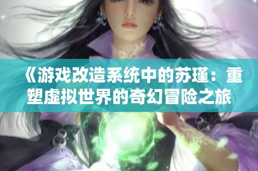《游戏改造系统中的苏瑾：重塑虚拟世界的奇幻冒险之旅》