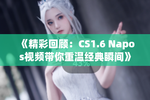 《精彩回顾：CS1.6 Napos视频带你重温经典瞬间》