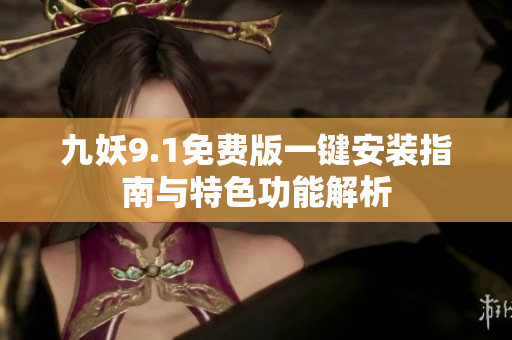 九妖9.1免费版一键安装指南与特色功能解析