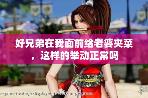 好兄弟在我面前给老婆夹菜，这样的举动正常吗