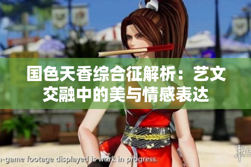 国色天香综合征解析：艺文交融中的美与情感表达