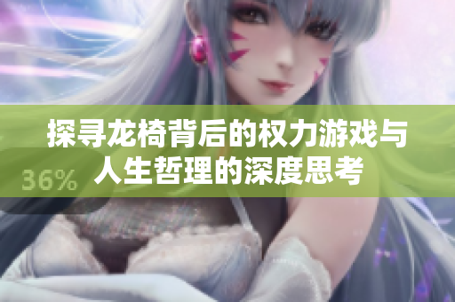 探寻龙椅背后的权力游戏与人生哲理的深度思考