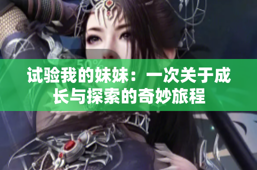 试验我的妹妹：一次关于成长与探索的奇妙旅程