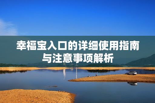 幸福宝入口的详细使用指南与注意事项解析
