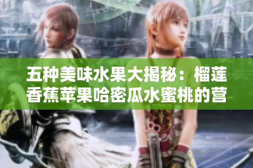 五种美味水果大揭秘：榴莲香蕉苹果哈密瓜水蜜桃的营养与风味分析