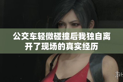 公交车轻微碰撞后我独自离开了现场的真实经历