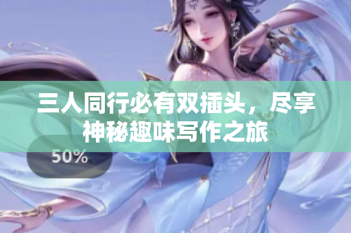 三人同行必有双插头，尽享神秘趣味写作之旅