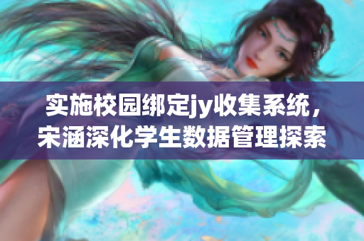 实施校园绑定jy收集系统，宋涵深化学生数据管理探索