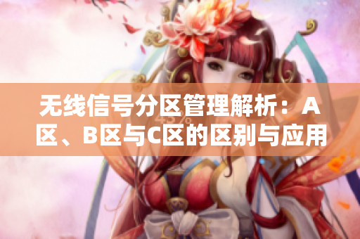 无线信号分区管理解析：A区、B区与C区的区别与应用