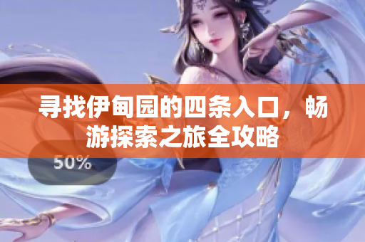 寻找伊甸园的四条入口，畅游探索之旅全攻略