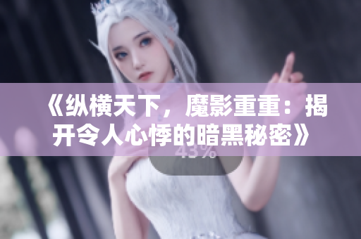《纵横天下，魔影重重：揭开令人心悸的暗黑秘密》