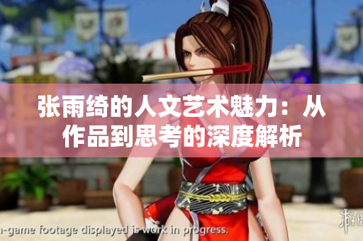 张雨绮的人文艺术魅力：从作品到思考的深度解析