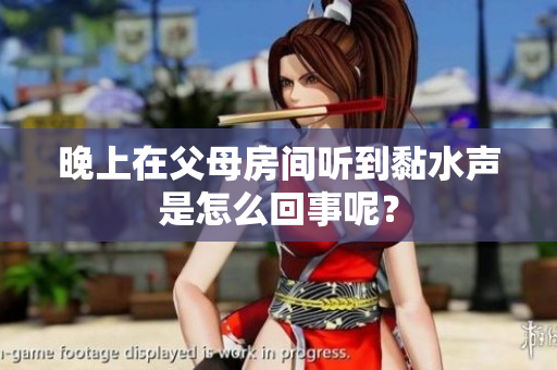 晚上在父母房间听到黏水声是怎么回事呢？