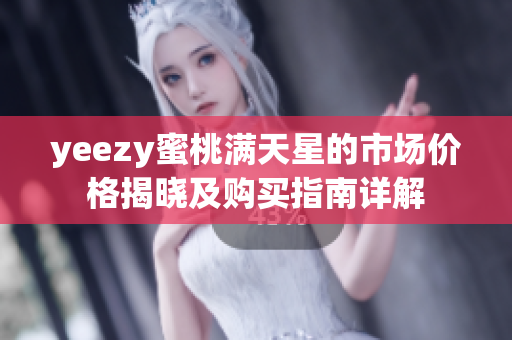 yeezy蜜桃满天星的市场价格揭晓及购买指南详解